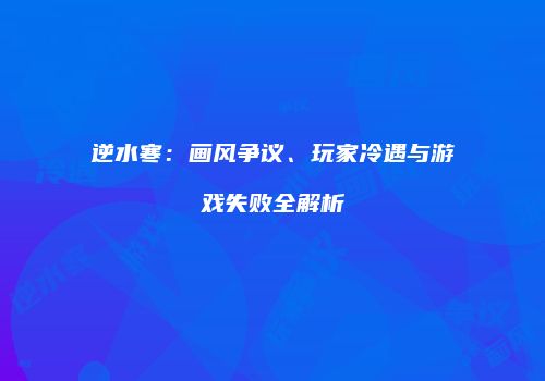逆水寒：画风争议、玩家冷遇与游戏失败全解析
