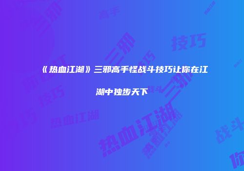 《热血江湖》三邪高手怪战斗技巧让你在江湖中独步天下