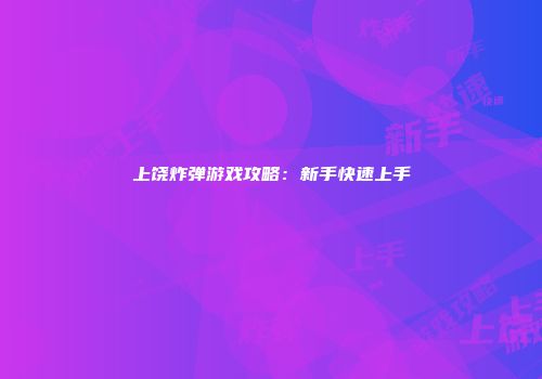上饶炸弹游戏攻略：新手快速上手