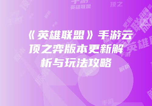 《英雄联盟》手游云顶之弈版本更新解析与玩法攻略