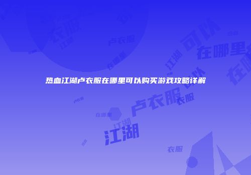 热血江湖卢衣服在哪里可以购买游戏攻略详解