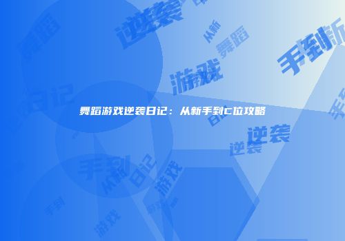 舞蹈游戏逆袭日记：从新手到C位攻略