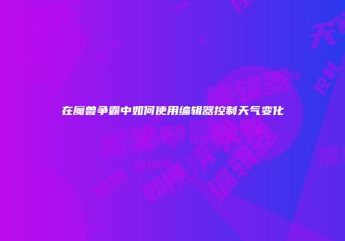 在魔兽争霸中如何使用编辑器控制天气变化
