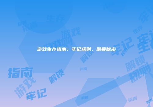 游戏生存指南：牢记规则，解锁秘密