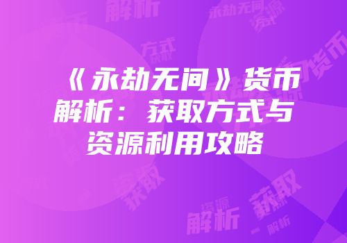 《永劫无间》货币解析：获取方式与资源利用攻略