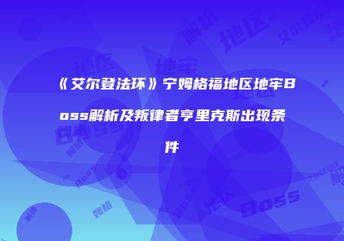 《艾尔登法环》宁姆格福地区地牢Boss解析及叛律者亨里克斯出现条件