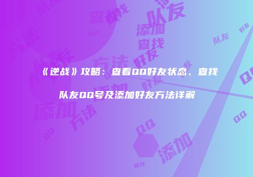 《逆战》攻略：查看QQ好友状态、查找队友QQ号及添加好友方法详解