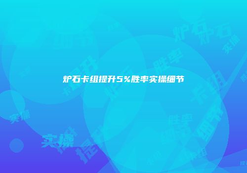 炉石卡组提升5%胜率实操细节