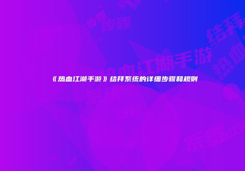 《热血江湖手游》结拜系统的详细步骤和规则