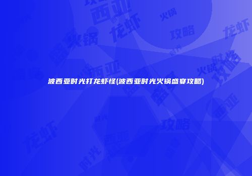 波西亚时光打龙虾怪(波西亚时光火锅盛宴攻略)