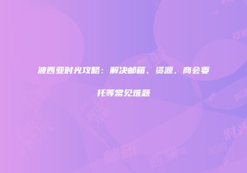 波西亚时光攻略：解决邮箱、资源、商会委托等常见难题
