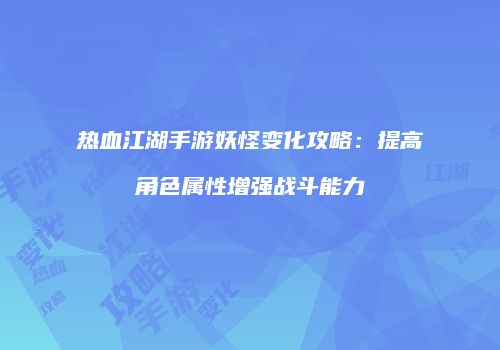 热血江湖手游妖怪变化攻略：提高角色属性增强战斗能力