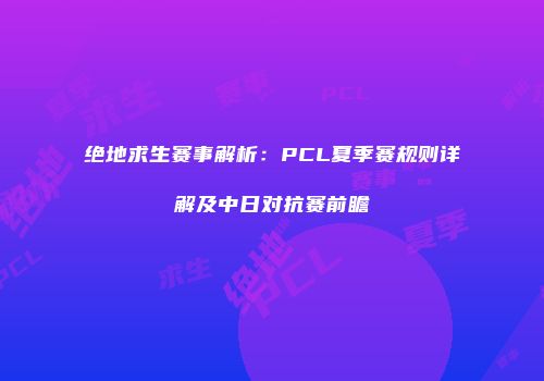 绝地求生赛事解析：PCL夏季赛规则详解及中日对抗赛前瞻