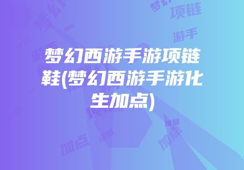 梦幻西游手游项链鞋(梦幻西游手游化生加点)