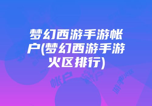 梦幻西游手游帐户(梦幻西游手游火区排行)