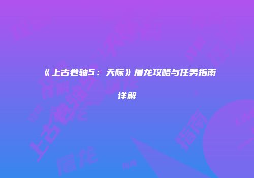 《上古卷轴5：天际》屠龙攻略与任务指南详解