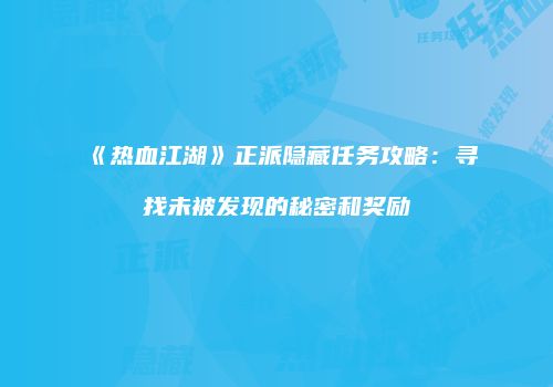 《热血江湖》正派隐藏任务攻略：寻找未被发现的秘密和奖励