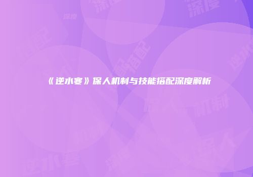 《逆水寒》保人机制与技能搭配深度解析
