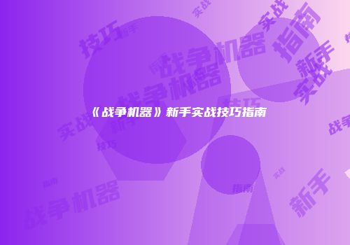 《战争机器》新手实战技巧指南