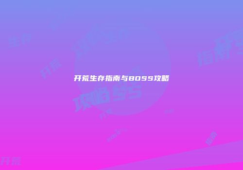 开荒生存指南与BOSS攻略