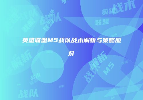 英雄联盟M5战队战术解析与策略应对