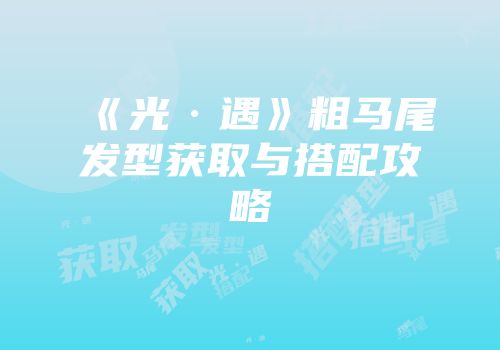 《光·遇》粗马尾发型获取与搭配攻略