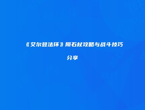 《艾尔登法环》陨石杖攻略与战斗技巧分享