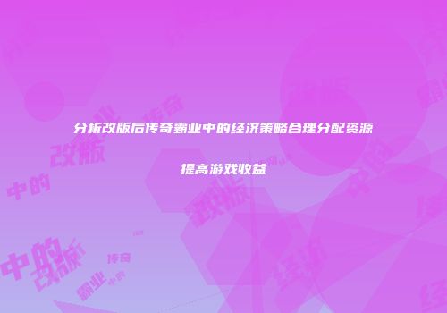 分析改版后传奇霸业中的经济策略合理分配资源提高游戏收益