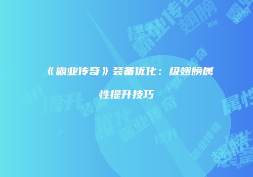 《霸业传奇》装备优化：级翅膀属性提升技巧