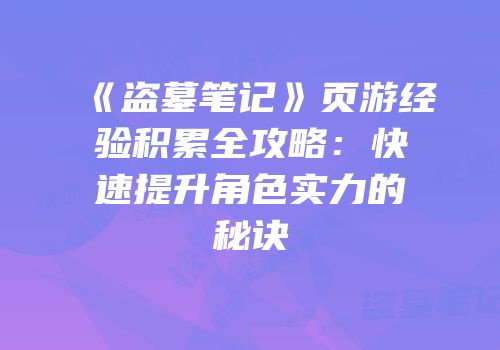 《盗墓笔记》页游经验积累全攻略：快速提升角色实力的秘诀