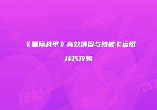 《星际战甲》高效清图与技能卡运用技巧攻略