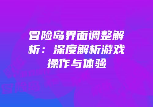 冒险岛界面调整解析：深度解析游戏操作与体验