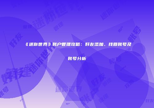 《迷你世界》账户管理攻略：好友添加、找回账号及账号分析