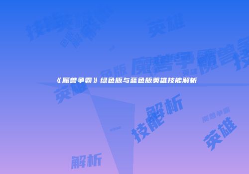 《魔兽争霸》绿色版与蓝色版英雄技能解析