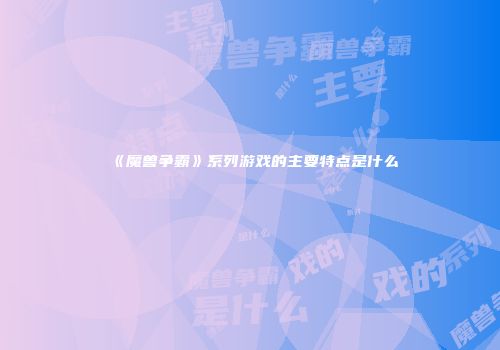 《魔兽争霸》系列游戏的主要特点是什么