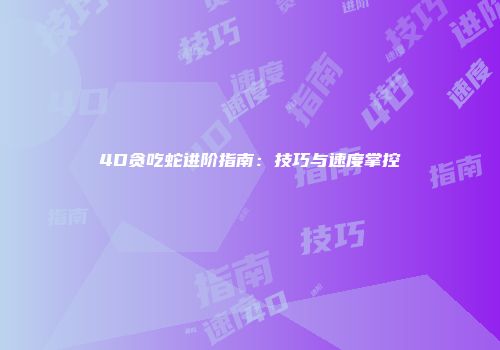 4D贪吃蛇进阶指南：技巧与速度掌控