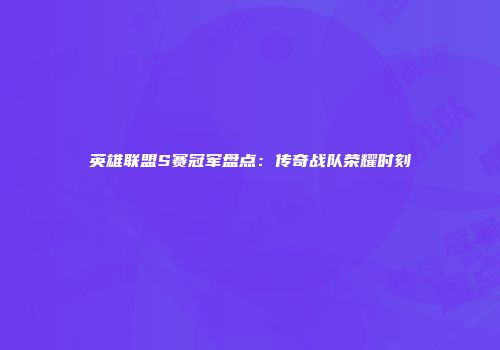 英雄联盟S赛冠军盘点：传奇战队荣耀时刻