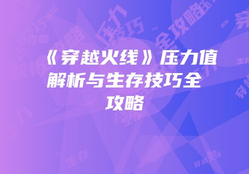 《穿越火线》压力值解析与生存技巧全攻略