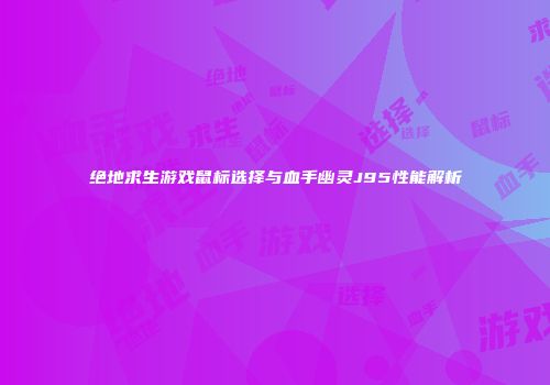 绝地求生游戏鼠标选择与血手幽灵J95性能解析
