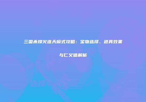 三国杀烽火连天模式攻略：宝物选择、道具效果与仁义值解析