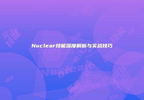 Nuclear技能深度解析与实战技巧