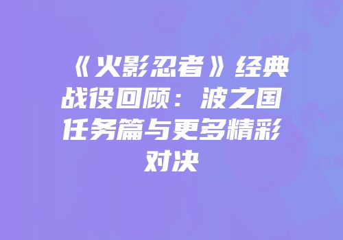 《火影忍者》经典战役回顾：波之国任务篇与更多精彩对决