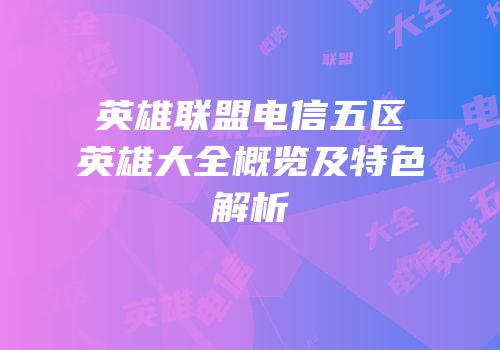 英雄联盟电信五区英雄大全概览及特色解析