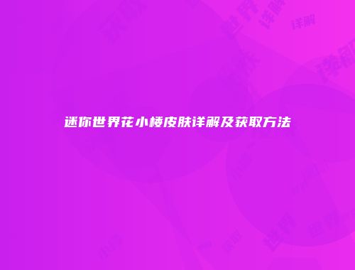 迷你世界花小楼皮肤详解及获取方法