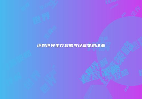 迷你世界生存攻略与经营策略详解