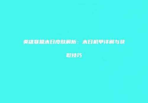英雄联盟末日皮肤解析：末日机甲详解与获取技巧