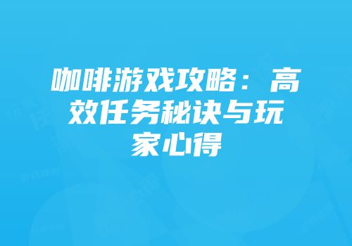 咖啡游戏攻略：高效任务秘诀与玩家心得