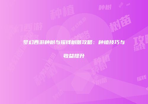 梦幻西游种树与摇钱树苗攻略：种植技巧与收益提升