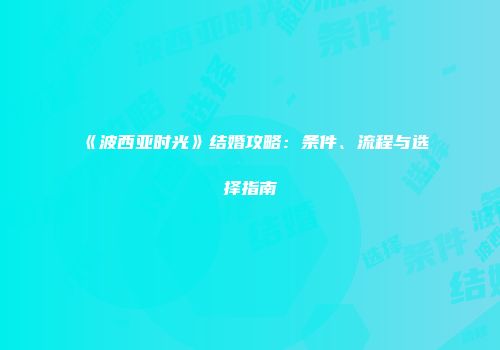 《波西亚时光》结婚攻略：条件、流程与选择指南