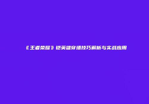 《王者荣耀》铠英雄穿墙技巧解析与实战应用